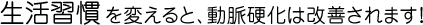 生活習慣を変えると、動脈硬化は改善されます。