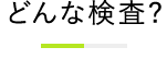 どんな検査