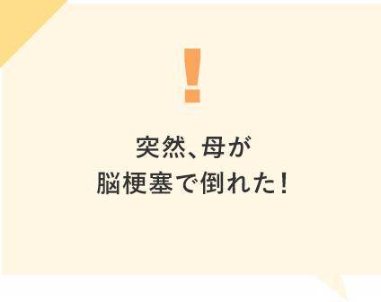 突然、母が脳梗塞で倒れた！